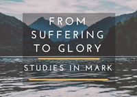 From Suffering To Glory - Studies in Mark Part 2