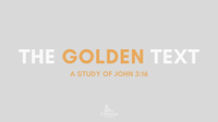The Golden Text - A Study Of John 3:16