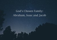God's Chosen Family: Abraham, Isaac and Jacob